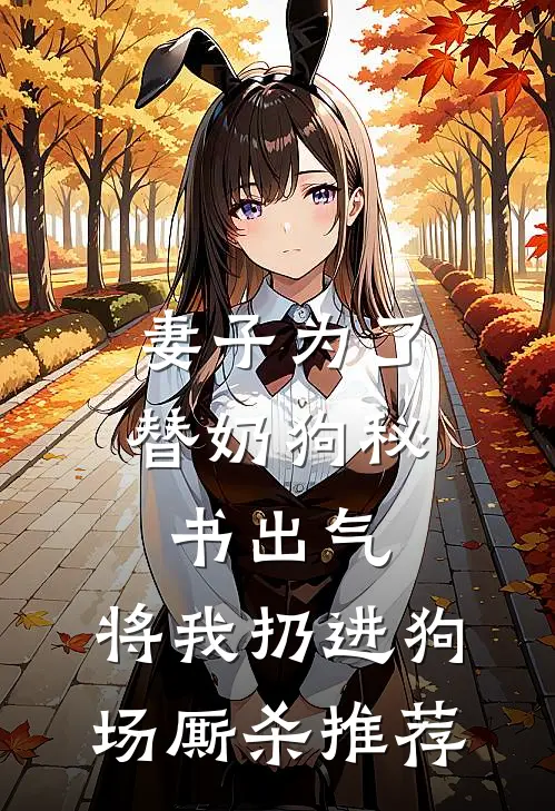 妻子为了替奶狗秘书出气，将我扔进狗场厮杀推荐