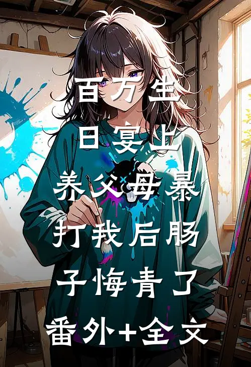 百万生日宴上，养父母暴打我后肠子悔青了:(番外)+(全文)