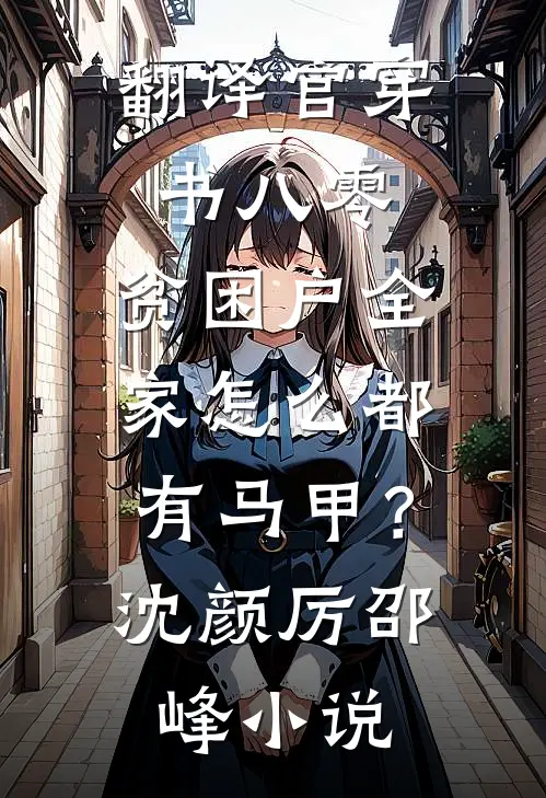 翻译官穿书八零，贫困户全家怎么都有马甲？沈颜厉邵峰小说