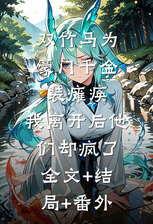 双竹马为豪门千金装瘫痪，我离开后他们却疯了:全文+结局+番外