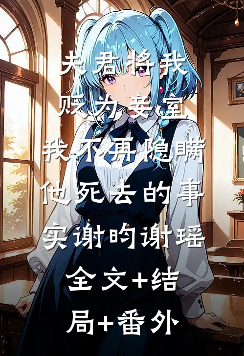 夫君将我贬为妾室，我不再隐瞒他死去的事实谢昀谢瑶:全文+结局+番外