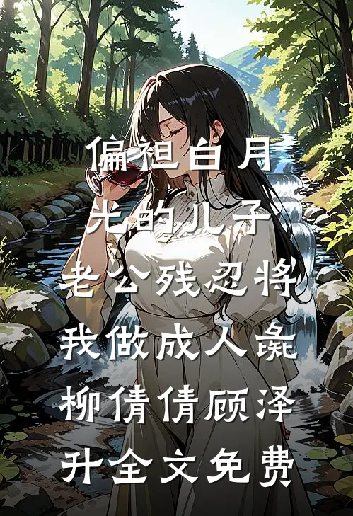 偏袒白月光的儿子，老公残忍将我做成人彘柳倩倩顾泽升全文免费