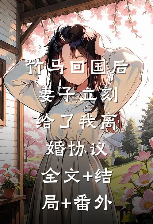 竹马回国后，妻子立刻给了我离婚协议:全文+结局+番外