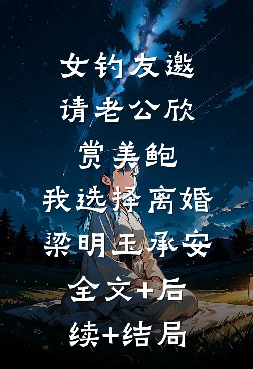 女钓友邀请老公欣赏美鲍，我选择离婚梁明玉承安:全文+后续+结局