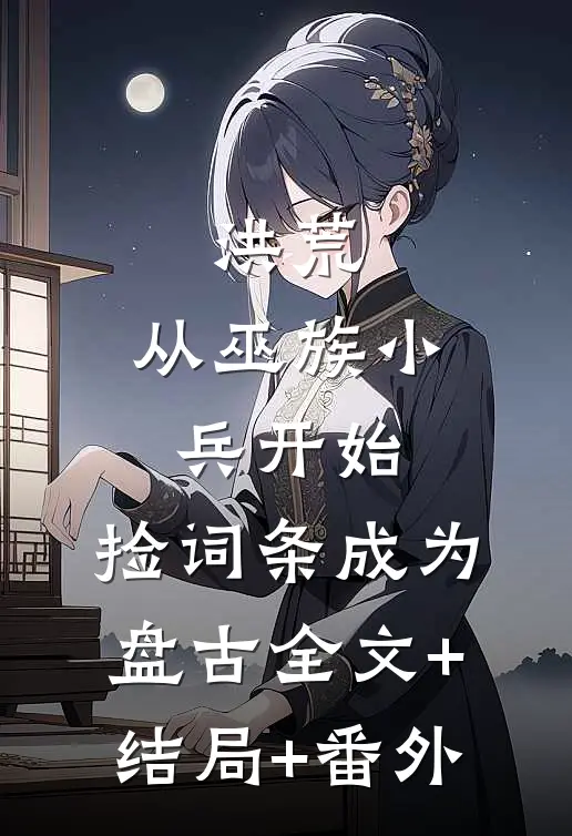 洪荒：从巫族小兵开始，捡词条成为盘古全文+结局+番外