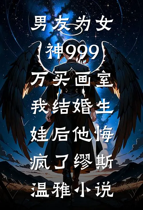 男友为女神999万买画室，我结婚生娃后他悔疯了缪斯温雅小说