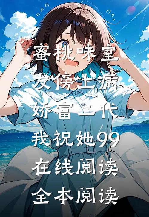 蜜桃味室友傍上病娇富二代，我祝她99在线阅读全本阅读