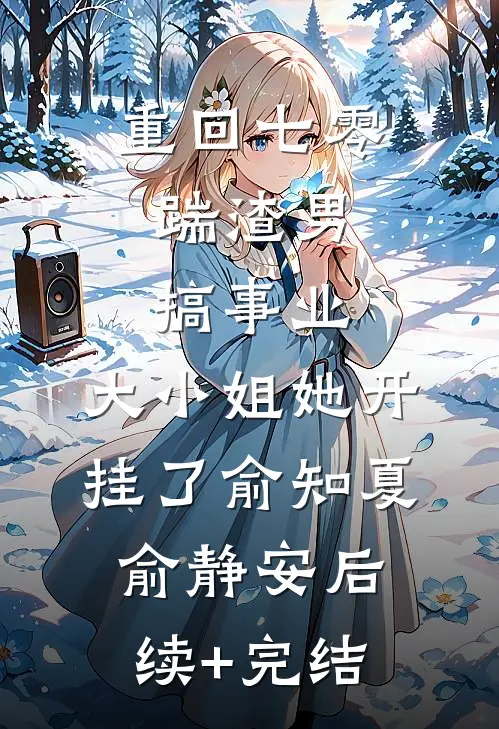 重回七零：踹渣男搞事业，大小姐她开挂了俞知夏俞静安后续+完结