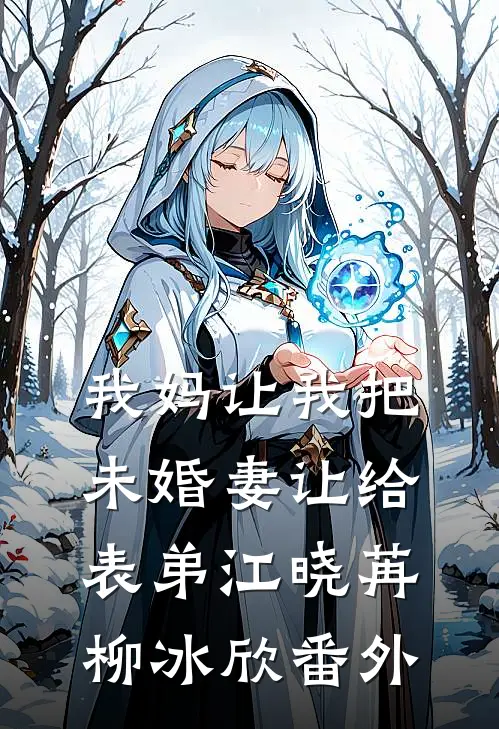 我妈让我把未婚妻让给表弟江晓苒柳冰欣番外