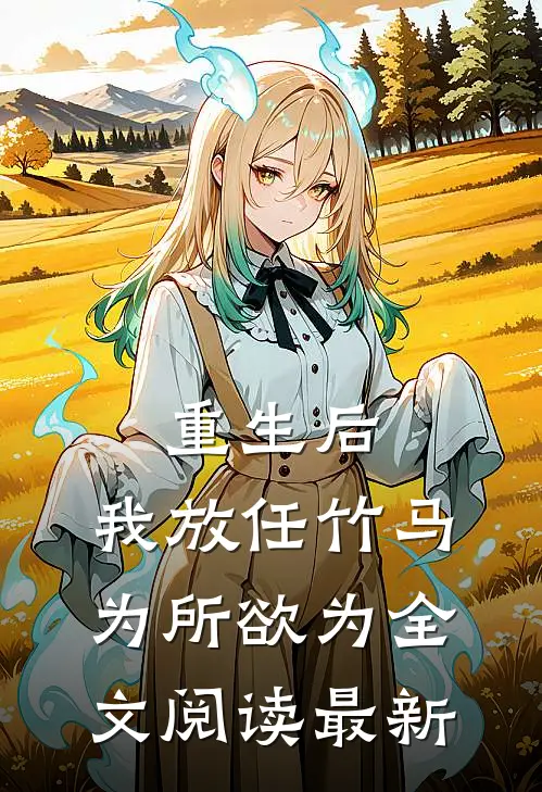 重生后，我放任竹马为所欲为全文阅读最新