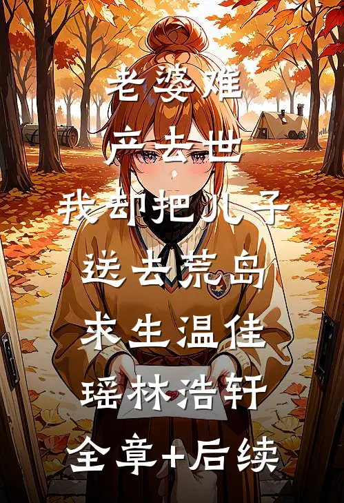 老婆难产去世，我却把儿子送去荒岛求生温佳瑶林浩轩:全章+后续