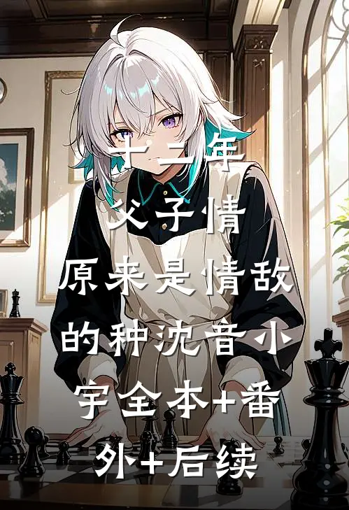 十二年父子情，原来是情敌的种沈音小宇全本+番外+后续