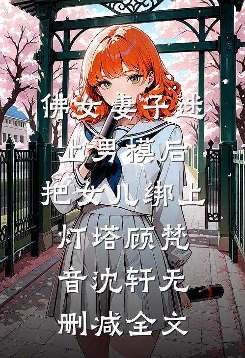 佛女妻子迷上男模后，把女儿绑上灯塔顾梵音沈轩无删减全文