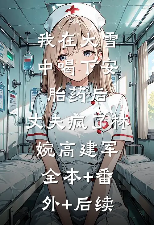 我在大雪中喝下安胎药后，丈夫疯了林婉高建军全本+番外+后续