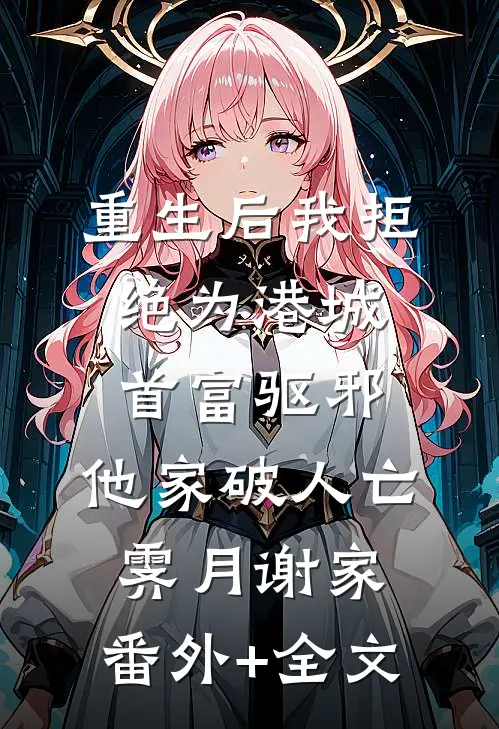 重生后我拒绝为港城首富驱邪，他家破人亡霁月谢家:(番外)+(全文)