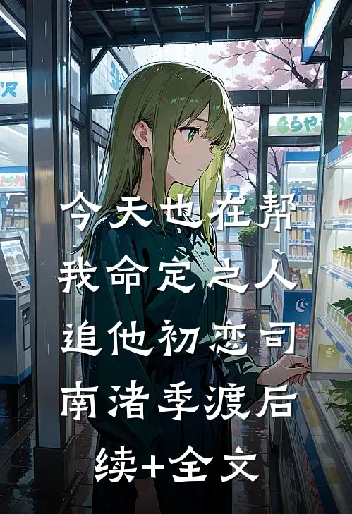 今天也在帮我命定之人追他初恋司南渚季渡后续+全文