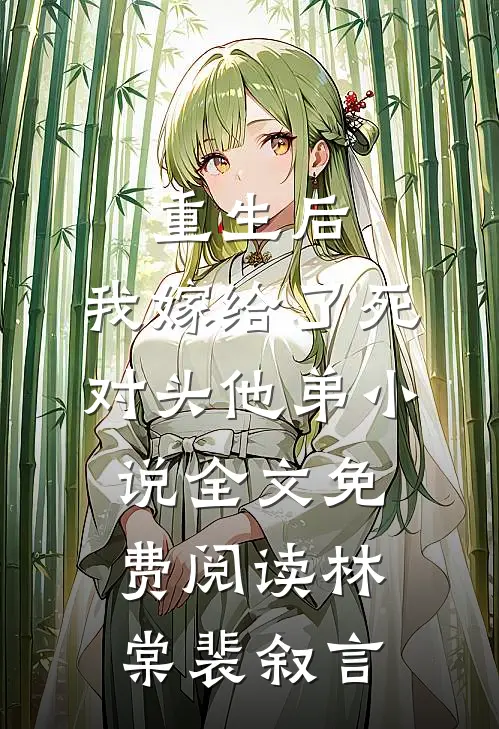 重生后，我嫁给了死对头他弟小说全文免费阅读林棠裴叙言