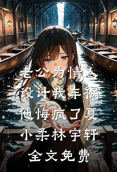 老公为情人设计我车祸，他悔疯了夏小柔林宇轩全文免费