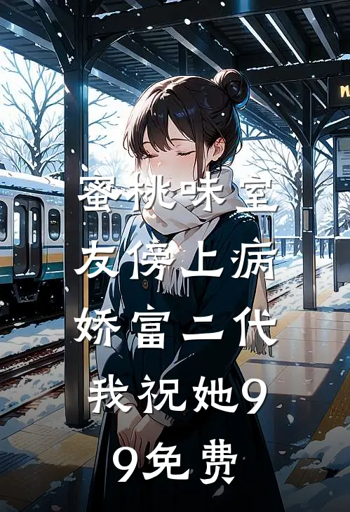 蜜桃味室友傍上病娇富二代，我祝她99免费