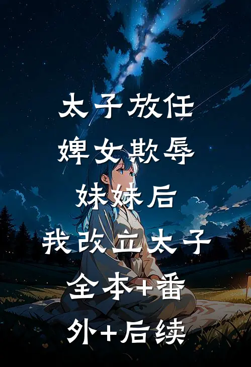 太子放任婢女欺辱妹妹后，我改立太子:全本+番外+后续