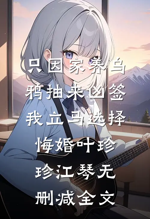 只因家养乌鸦抽来凶签，我立马选择悔婚叶珍珍江琴无删减全文