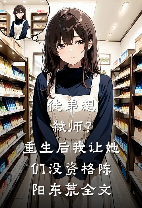 徒弟想弑师？重生后我让她们没资格陈阳东荒全文