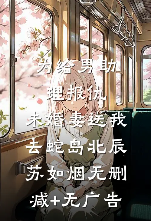 为给男助理报仇，未婚妻送我去蛇岛北辰苏如烟无删减+无广告