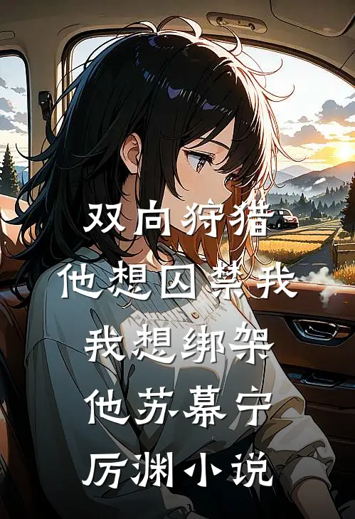 双向狩猎：他想囚禁我，我想绑架他苏幕宁厉渊小说