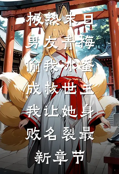 极热末日，男友青梅偷我冰蚕成救世主，我让她身败名裂最新章节