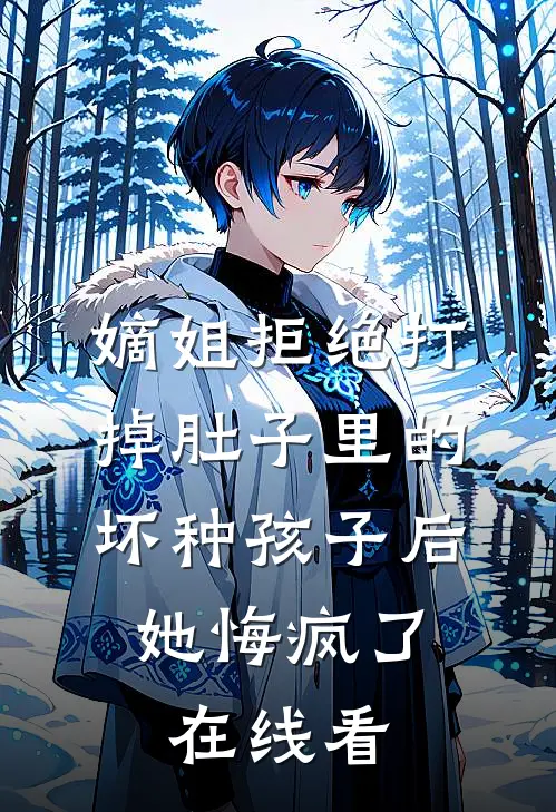 嫡姐拒绝打掉肚子里的坏种孩子后，她悔疯了在线看
