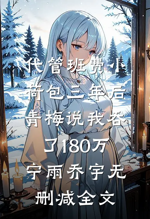 代管班费小荷包三年后，青梅说我吞了180万宁雨乔宇无删减全文
