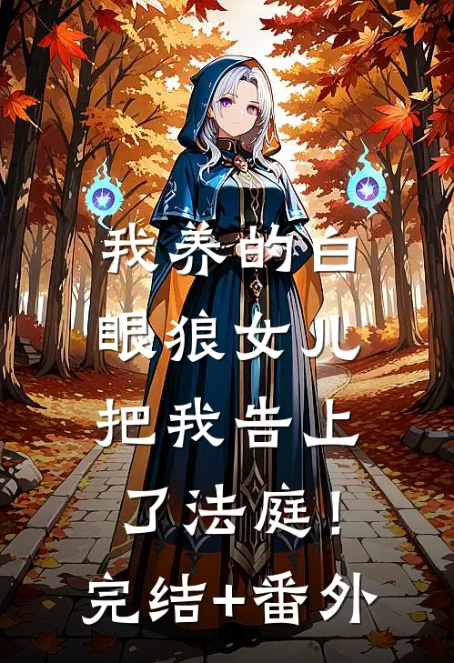 我养的白眼狼女儿，把我告上了法庭！完结+番外