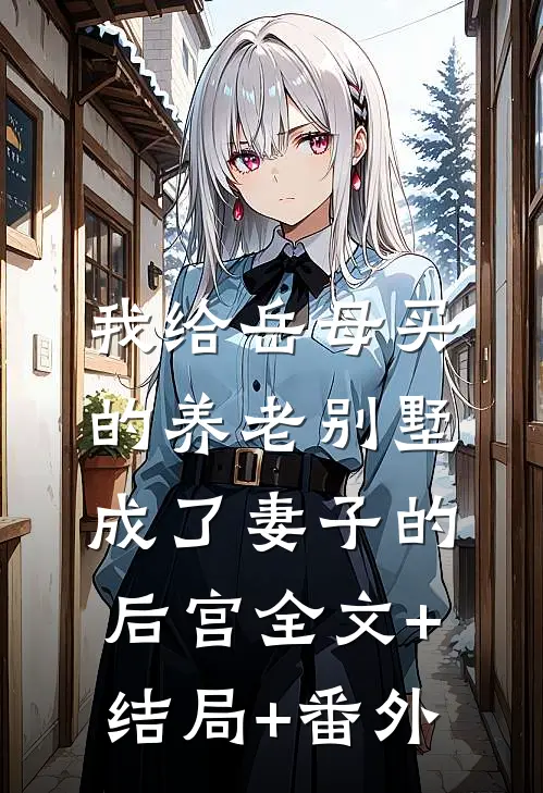 我给岳母买的养老别墅，成了妻子的后宫全文+结局+番外