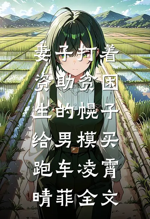 妻子打着资助贫困生的幌子，给男模买跑车凌霄晴菲全文