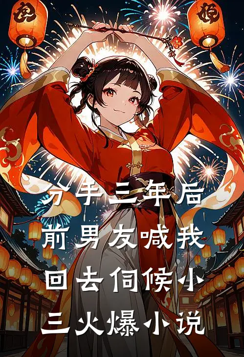 分手三年后，前男友喊我回去伺候小三火爆小说