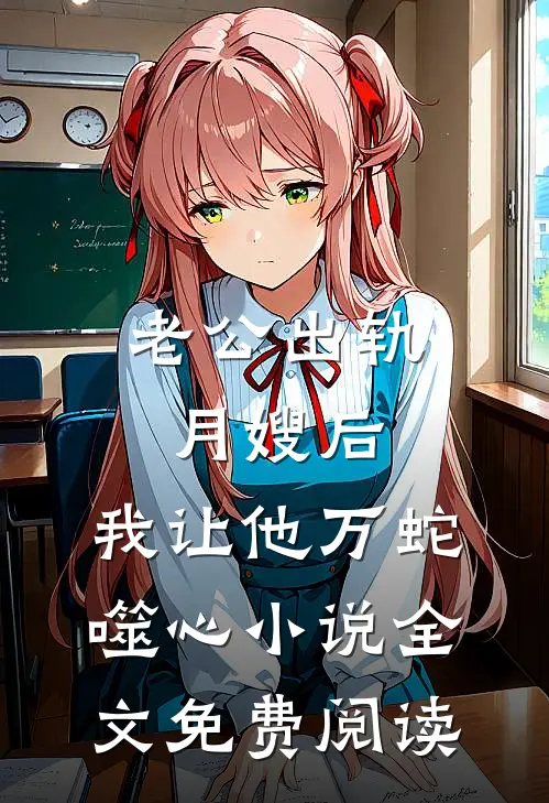 老公出轨月嫂后，我让他万蛇噬心小说全文免费阅读