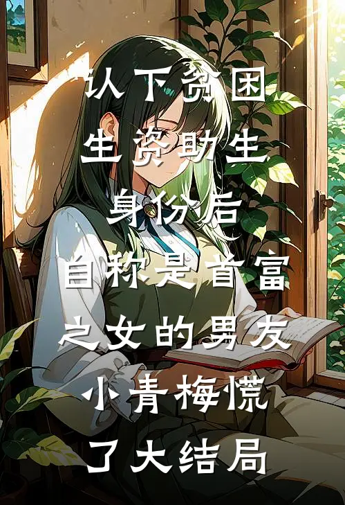 认下贫困生资助生身份后，自称是首富之女的男友小青梅慌了大结局
