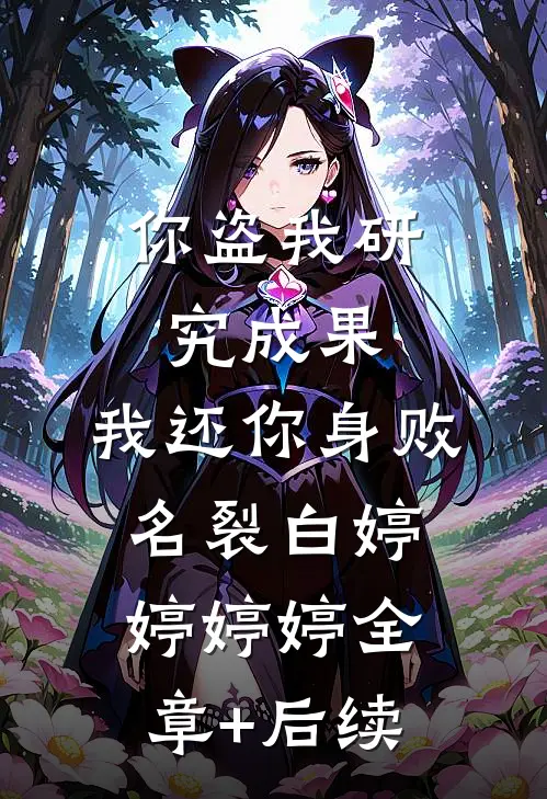 你盗我研究成果，我还你身败名裂白婷婷婷婷全章+后续
