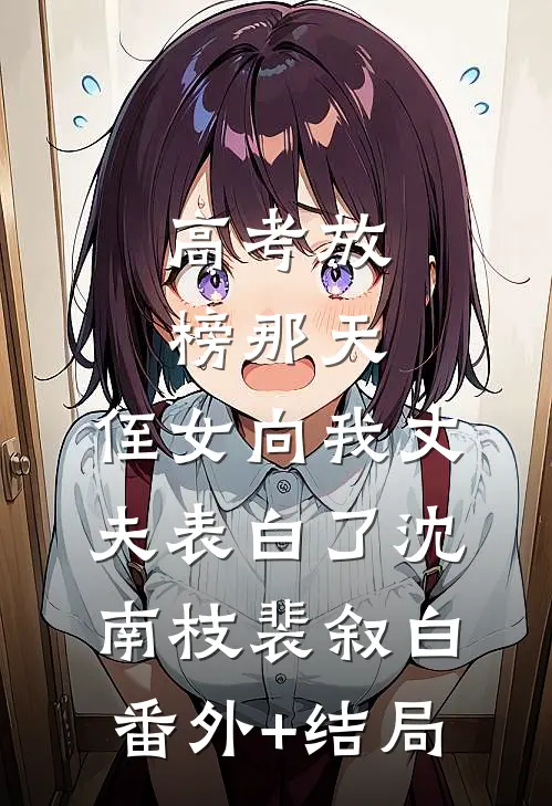 高考放榜那天，侄女向我丈夫表白了沈南枝裴叙白(番外)+(结局)