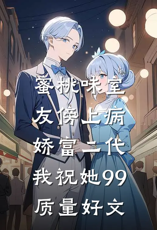 蜜桃味室友傍上病娇富二代，我祝她99质量好文