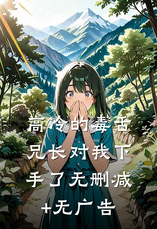 高冷的毒舌兄长对我下手了无删减+无广告