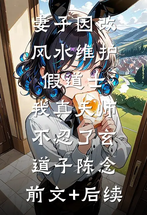 妻子因改风水维护假道士，我真天师不忍了玄道子陈念:前文+后续