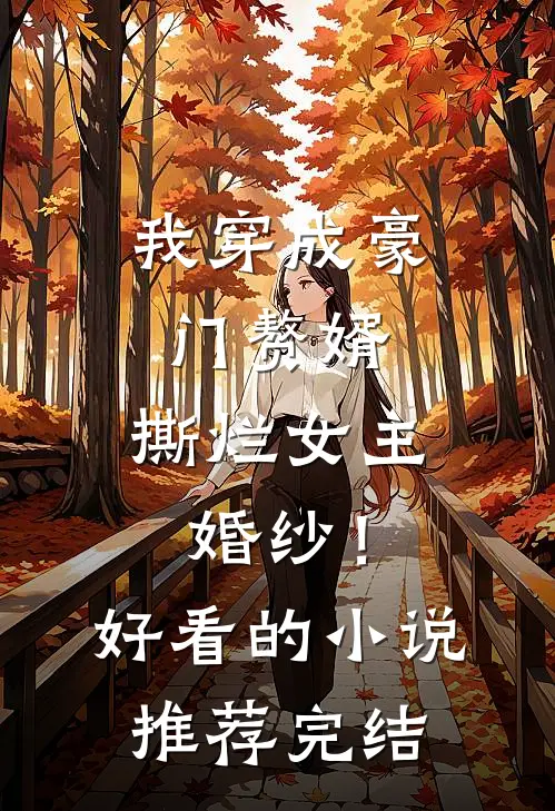 我穿成豪门赘婿，撕烂女主婚纱！好看的小说推荐完结