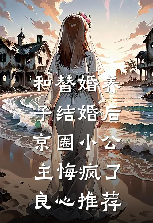 和替婚养子结婚后，京圈小公主悔疯了良心推荐