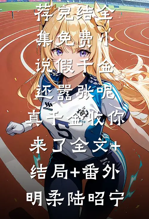 假千金还嚣张呢，真千金收你来了全文+结局+番外