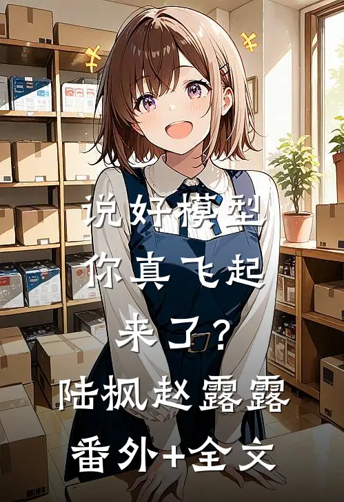说好模型，你真飞起来了？陆枫赵露露(番外)+(全文)