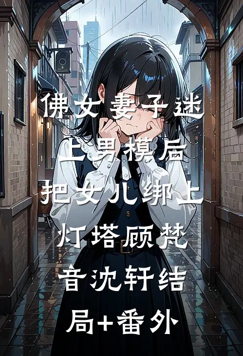 佛女妻子迷上男模后，把女儿绑上灯塔顾梵音沈轩结局+番外