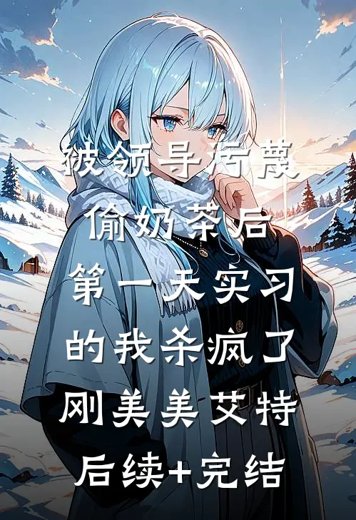 被领导污蔑偷奶茶后，第一天实习的我杀疯了刚美美艾特后续+完结