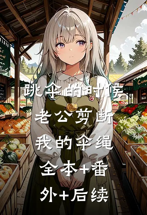 跳伞的时候，老公剪断我的伞绳:全本+番外+后续