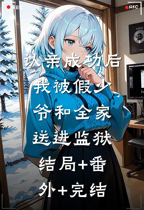 认亲成功后，我被假少爷和全家送进监狱:结局+番外+完结